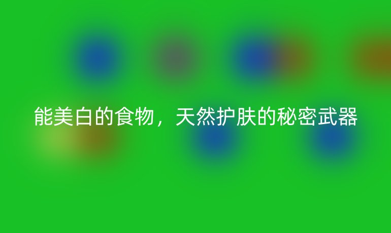 能美白的食物，天然護膚的秘密武器