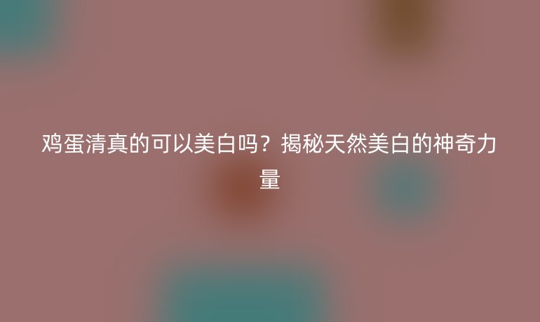 雞蛋清真的可以美白嗎？揭秘天然美白的神奇力量