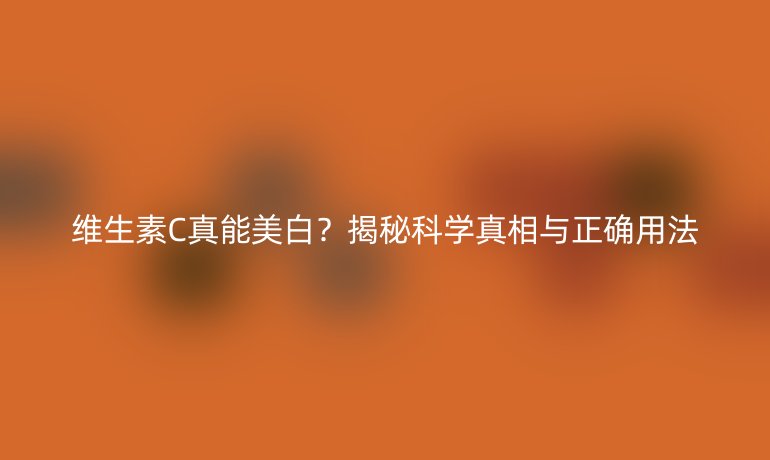維生素C真能美白？揭秘科學真相與正確用法