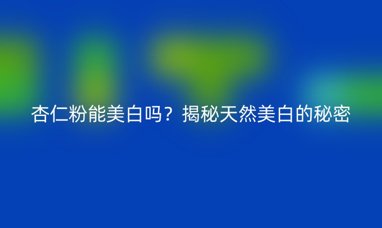杏仁粉能美白嗎？揭秘天然美白的秘密