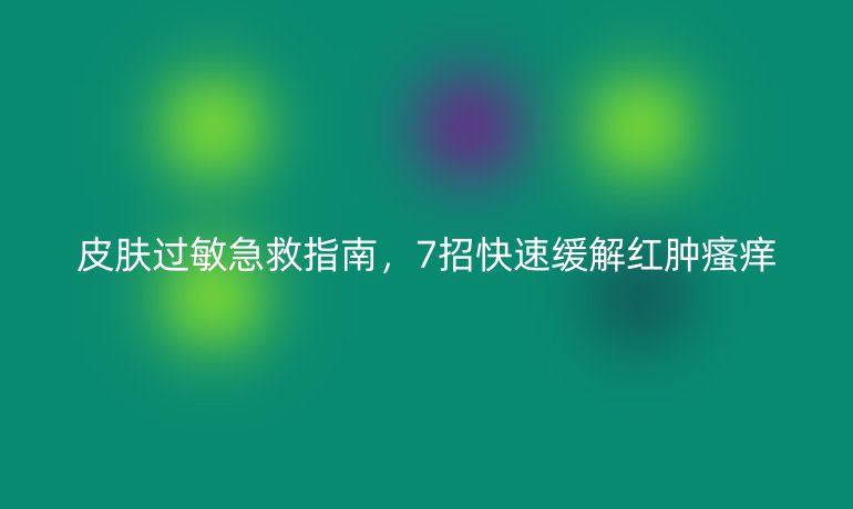 皮膚過敏急救指南，7招快速緩解紅腫瘙癢