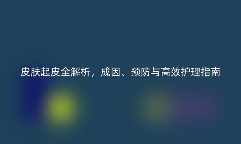皮膚起皮全解析，成因、預(yù)防與高效護(hù)理指南