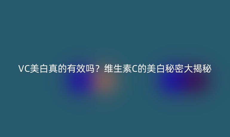 VC美白真的有效嗎？維生素C的美白秘密大揭秘
