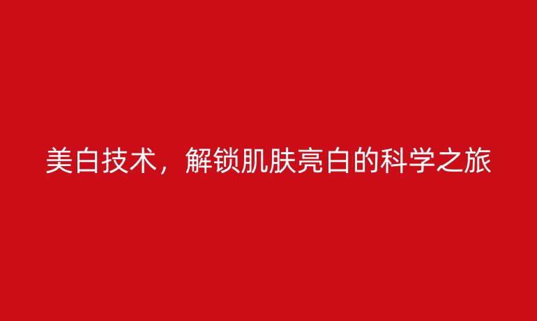 美白技術(shù)，解鎖肌膚亮白的科學之旅