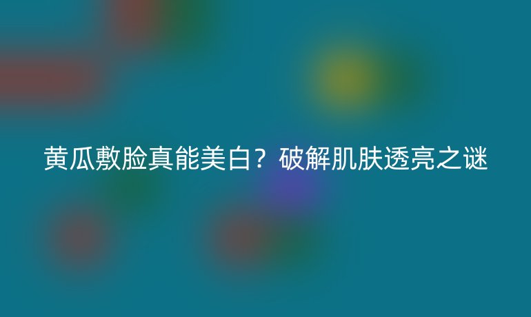 黃瓜敷臉真能美白?破解肌膚透亮之謎