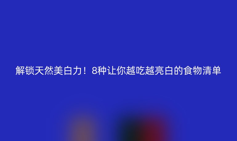 解鎖天然美白力！8種讓你越吃越亮白的食物清單
