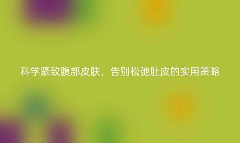 科學(xué)緊致腹部皮膚，告別松弛肚皮的實用策略